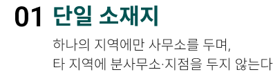 단일 소재지. 하나의 지역에만 사무소를 두며, 타 지역에 분사무소·지점을 두지 않는다